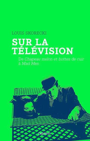 Couverture du livre « Sur la télévision ; de chapeau melon et bottes de cuir à mad men » de Louis Skorecki aux éditions Capricci