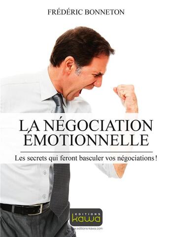Couverture du livre « La négociation émotionnelle ; les secrets qui feront basculer vos négociations ! » de Frederic Bonneton aux éditions Kawa
