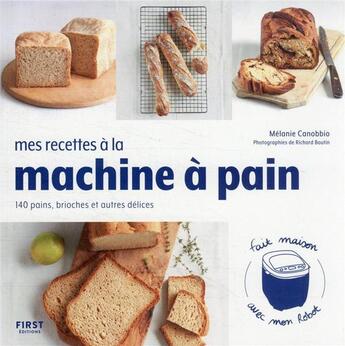 Couverture du livre « Mes recettes à la machine à pain ; 140 pains, brioches et autres délices » de Richard Boutin et Melanie Canobbio aux éditions First