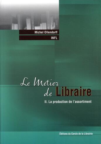 Couverture du livre « Le métier de libraire Tome 2 ; la production de l'assortiment » de Michel Ollendorff aux éditions Electre