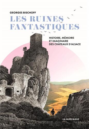 Couverture du livre « Les ruines fantastiques : histoire, mémoire et imaginaire des châteaux d'Alsace » de Georges Bischoff aux éditions La Nuee Bleue