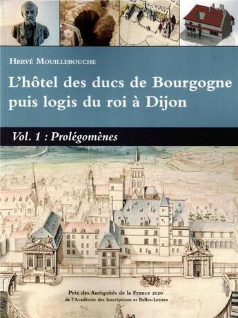 Couverture du livre « L'hôtel des ducs de Bourgogne puis logis du roi à Dijon Volume 1 : Prolégomènes » de Herve Mouillebouche aux éditions Cecab