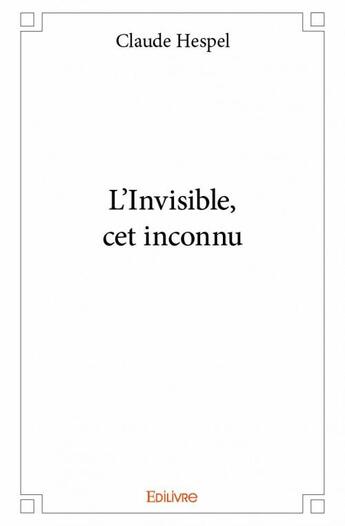 Couverture du livre « L'invisible, cet inconnu » de Claude Hespel aux éditions Edilivre