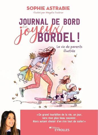 Couverture du livre « Journal de bord d'un joyeux bordel ! la vie de parents illustrée » de Magalie Foutrier et Sophie Astrabie aux éditions Eyrolles