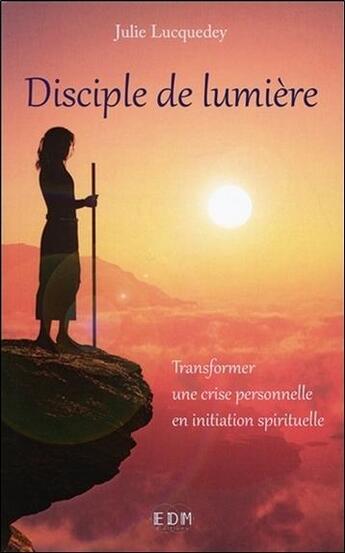 Couverture du livre « Disciple de lumière ; transformer une crise personnelle en initiation spirituelle » de Julie Lucquedey aux éditions Entre Deux Mondes