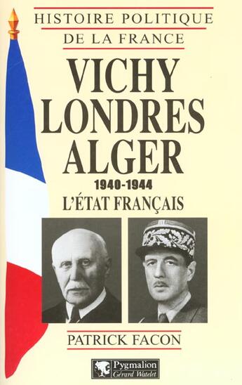 Couverture du livre « Vichy, Londres, Alger (1940-1944) : L'État français » de Patrick Facon aux éditions Pygmalion