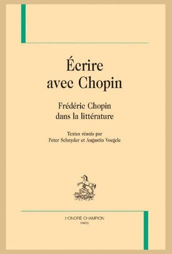 Couverture du livre « Écrire avec Chopin ; Frédéric Chopin dans la littérature » de Peter Schnyder et Augustin Voegele aux éditions Honore Champion