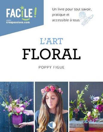 Couverture du livre « L'art floral : un livre pour tout savoir, pratique et accessible à tous » de Poppy Figue aux éditions Creapassions.com