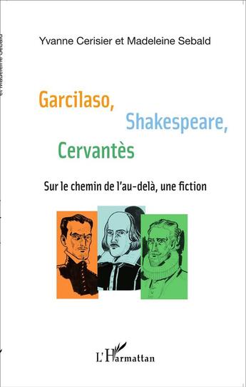 Couverture du livre « Garcilaso, Shakespeare, Cervantes; sur le chemin de l'au-delà, une fiction » de Madeleine Sebald et Yvanne Cerisier aux éditions L'harmattan