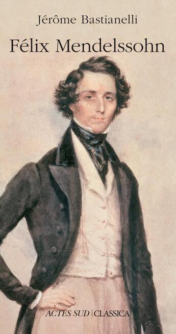 Couverture du livre « Felix Mendelssohn » de Jerome Bastianelli aux éditions Actes Sud