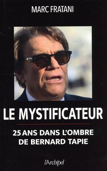 Couverture du livre « Le mystificateur ; 25 ans dans l'ombre de Bernard Tapie » de Marc Fratani aux éditions Archipel