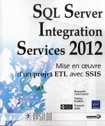 Couverture du livre « SQL Server Integration Services 2012 ; mise en oeuvre d'un projet ETL avec SSIS » de Francois Jehl et Romuald Coutaud et Patrice Harel aux éditions Eni