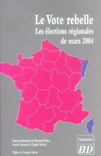 Couverture du livre « Le vote rebelle. les elections regionales de mars 2004 » de Claude Patriat et Annie Laurent et Bernard Dolez aux éditions Pu De Dijon