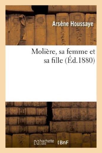 Couverture du livre « Molière, sa femme et sa fille » de Arsene Houssaye aux éditions Hachette Bnf