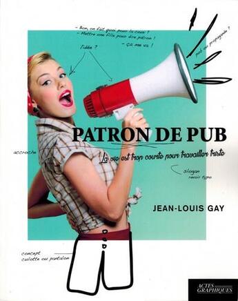 Couverture du livre « Patron de pub ; la vie est trop courte pour travailler triste » de Jean-Louis Gay aux éditions Actes Graphiques