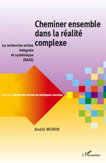 Couverture du livre « Cheminer ensemble dans la realité complexe ; la recherche-action intégrale et systémique (RAIS) » de Andre Morin aux éditions L'harmattan