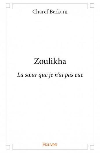 Couverture du livre « Zoulikha ; la soeur que je n'ai pas eue » de Charef Berkani aux éditions Edilivre