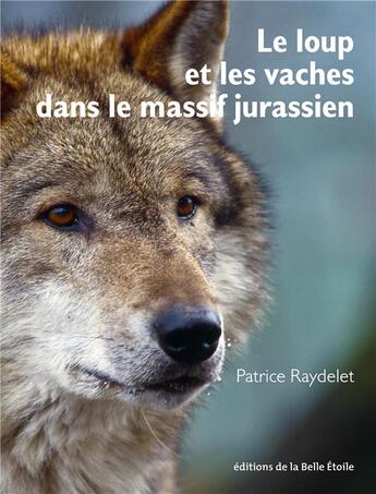 Couverture du livre « Le loup et les vaches dans le massif jurassien » de Patrice Raydelet aux éditions Editions De La Belle Etoile