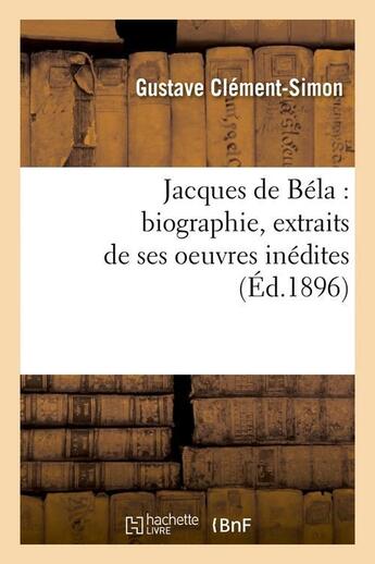 Couverture du livre « Jacques de bela : biographie, extraits de ses oeuvres inedites (ed.1896) » de Clement-Simon G. aux éditions Hachette Bnf