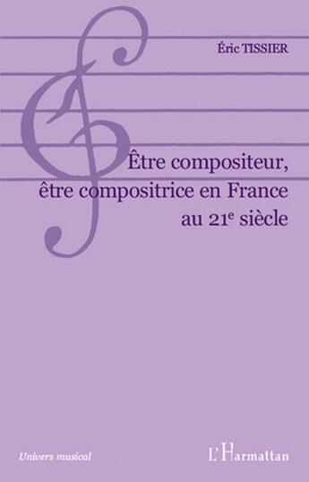 Couverture du livre « Être compositeur, être compositrice en France au 21e siècle » de Eric Tissier aux éditions L'harmattan
