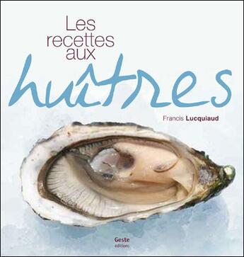 Couverture du livre « Recettes aux huîtres » de Francis Lucquiaud aux éditions Geste