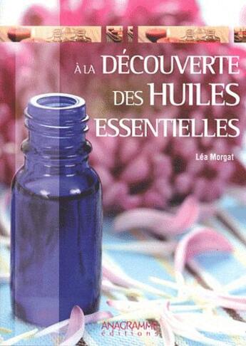 Couverture du livre « A la decouverte des huiles essentielles » de Lea Morgat aux éditions Anagramme