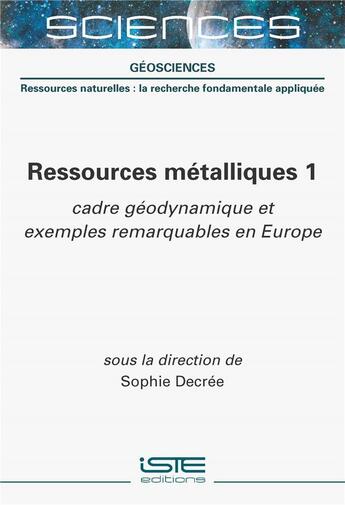 Couverture du livre « Ressources métalliques 1 : cadre géodynamique et exemples remarquables en Europe » de Sophie Decree aux éditions Iste