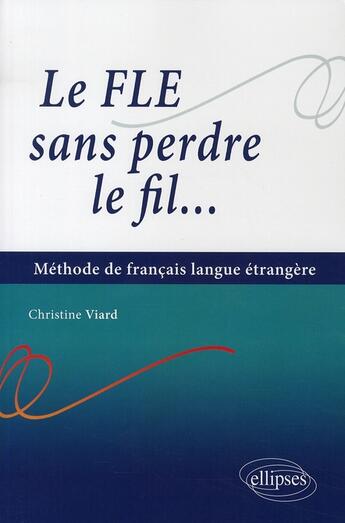 Couverture du livre « Le FLE sans perdre le fil...méthode de français langue étrangère » de Viard aux éditions Ellipses
