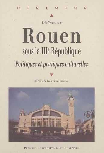 Couverture du livre « Rouen sous la IIIe République ; politiques et pratiques culturelles » de Loic Vadelorge aux éditions Pu De Rennes