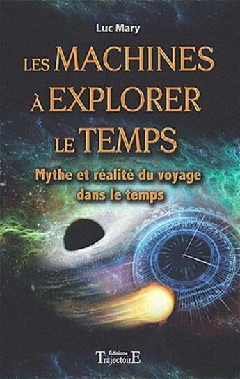 Couverture du livre « Les machines à explorer le temps ; mythe et réalité du voyage dans le temps » de Luc Mary aux éditions Trajectoire
