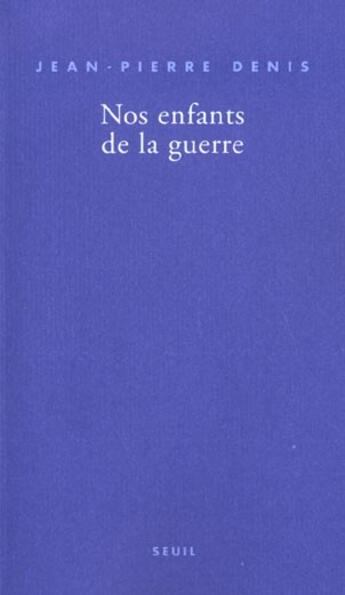 Couverture du livre « Nos enfants de la guerre » de Jean-Pierre Denis aux éditions Seuil
