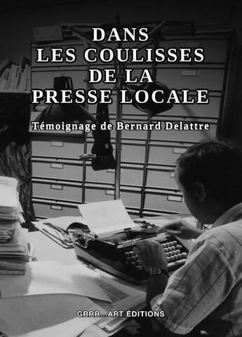 Couverture du livre « Dans les coulisses de la presse locale » de Bernard Delattre aux éditions Grrr...art