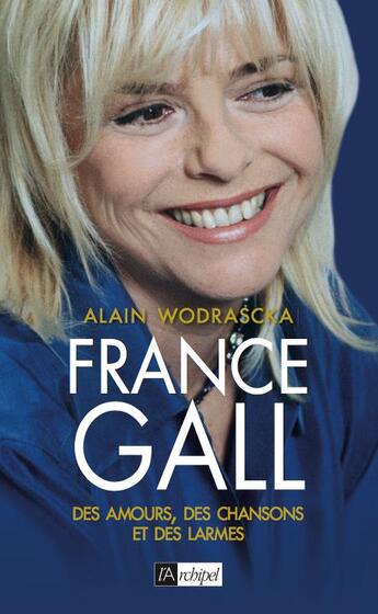 Couverture du livre « France Gall ; des amours, des chansons et des larmes » de Alain Wodrascka aux éditions Archipel