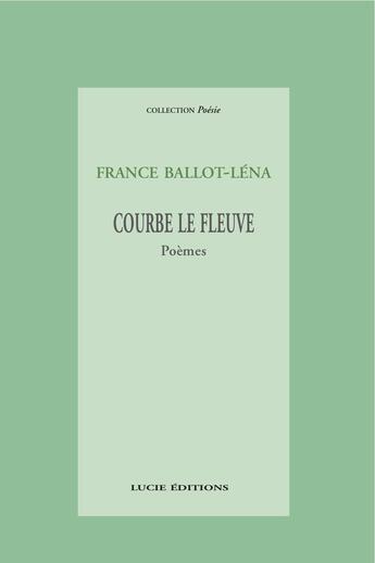 Couverture du livre « Courbe le fleuve » de France Ballot-Lena aux éditions Lucie
