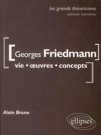 Couverture du livre « Georges Friedmann ; vie, oeuvres, concepts » de Alain Bruno aux éditions Ellipses