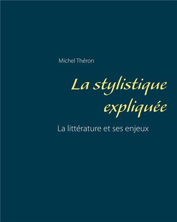 Couverture du livre « La stylistique expliquée ; la littérature et ses enjeux » de Michel Theron aux éditions Books On Demand