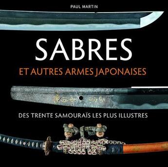 Couverture du livre « Sabres et autres armes japonaises des trente samouraïs les plus illustres » de Paul Martin aux éditions Nuinui