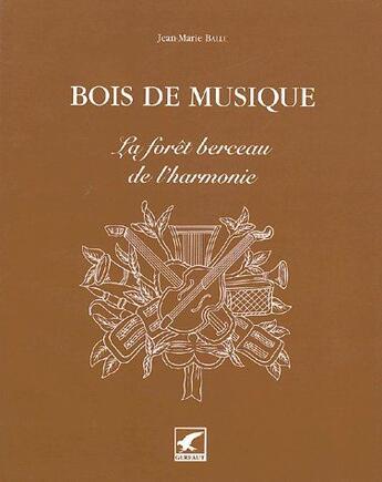 Couverture du livre « Bois de musique ; la forêt berceau de l'harmonie » de Jean-Marie Ballu aux éditions Gerfaut