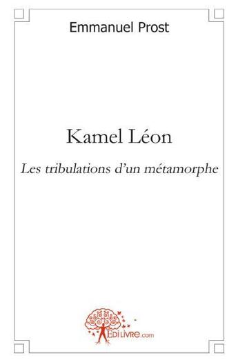 Couverture du livre « Kamel Léon ; les tribulations d'un métamorphe » de Emmanuel Prost aux éditions Edilivre