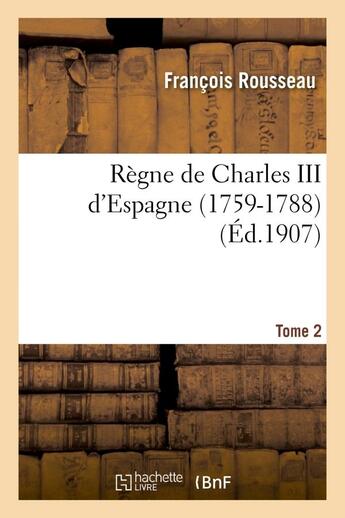 Couverture du livre « Regne de charles iii d'espagne (1759-1788). tome 2 » de Francois Rousseau aux éditions Hachette Bnf