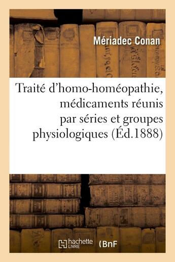 Couverture du livre « Traite d'homo-homoeopathie, medicaments reunis par series et groupes physiologiques » de Conan Meriadec aux éditions Hachette Bnf