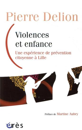 Couverture du livre « Violences et enfance ; une expérience de prévention citoyenne à Lille » de Pierre Delion aux éditions Eres