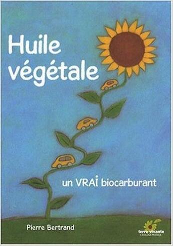 Couverture du livre « Huile végétale ; un vrai biocarburant » de Pierre Bertrand aux éditions Terre Vivante