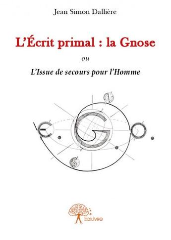 Couverture du livre « L'écrit primal : la gnose ou l'issue de secours pour l'homme » de Jean Simon Dalliere aux éditions Edilivre