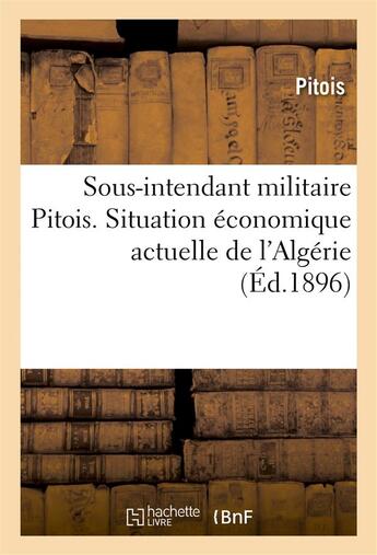 Couverture du livre « Sous-intendant militaire pitois. situation economique actuelle de l'algerie » de Pitois aux éditions Hachette Bnf