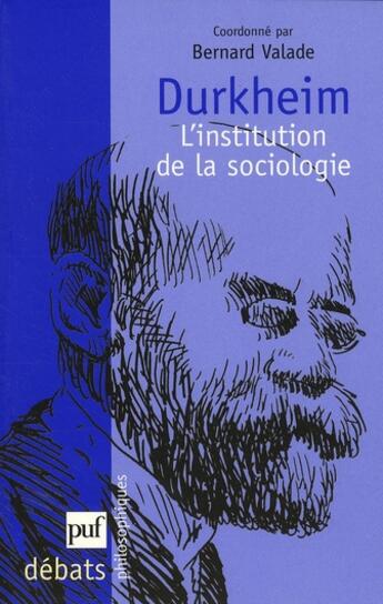 Couverture du livre « Durkheim, l'institution de la sociologie » de Bernard Valade aux éditions Puf