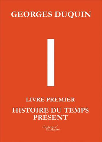 Couverture du livre « I - livre premier : histoire du temps présent » de Georges Duquin aux éditions Baudelaire