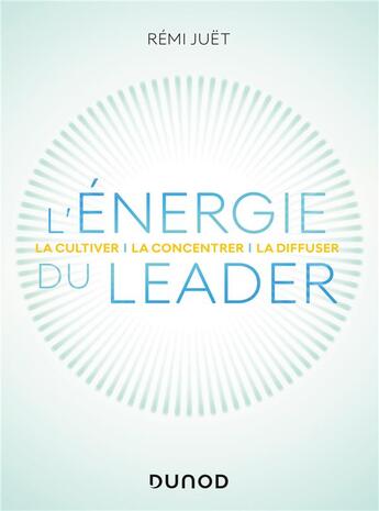Couverture du livre « L'énergie du leader : la cultiver, la concentrer, la diffuser » de Remi Juet aux éditions Dunod