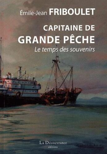 Couverture du livre « Capitaine de grande pêche ; le temps des souvenirs » de Emile-Jean Friboulet aux éditions La Decouvrance