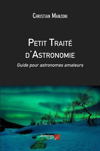 Couverture du livre « Petit traité d'astronomie ; guide pour astronomes amateurs » de Christian Manzoni aux éditions Editions Du Net